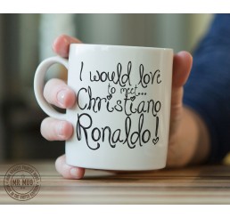 I would love to meet... Christiano Ronaldo! - Printed Ceramic Mug