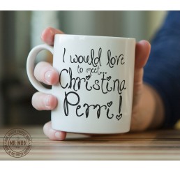 I would love to meet... Christina Perri! - Printed Ceramic Mug