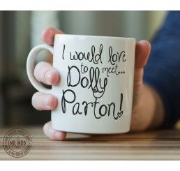 I would love to meet... Dolly Parton! - Printed Ceramic Mug