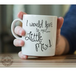 I would love to meet... Little Mix! - Printed Ceramic Mug