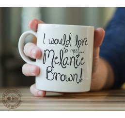 I would love to meet... Melaine Brown! - Printed Ceramic Mug