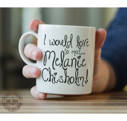 I would love to meet... Melanie Chisholm! - Printed Ceramic Mug
