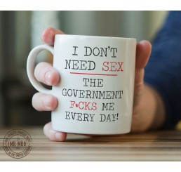 I don't need sex... The governement f*cks me every day! - Printed Ceramic Mug