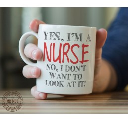 Yes, I'm a nurse, no, I don't want to look at it! - Printed Ceramic Mug